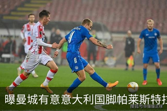 曝曼城有意意大利国脚帕莱斯特拉 若加盟将与努涅斯竞争